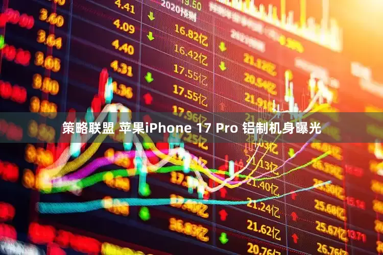 策略联盟 苹果iPhone 17 Pro 铝制机身曝光