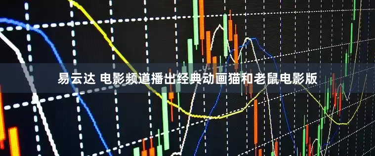 易云达 电影频道播出经典动画猫和老鼠电影版