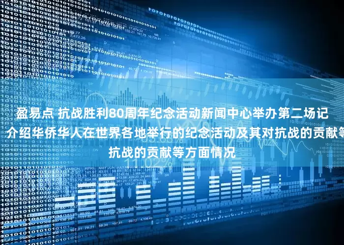 盈易点 抗战胜利80周年纪念活动新闻中心举办第二场记者见面会，介绍华侨华人在世界各地举行的纪念活动及其对抗战的贡献等方面情况