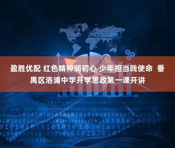 盈胜优配 红色精神润初心 少年担当践使命  番禺区洛浦中学开学思政第一课开讲