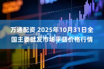 万通配资 2025年10月31日全国主要批发市场平菇价格行情