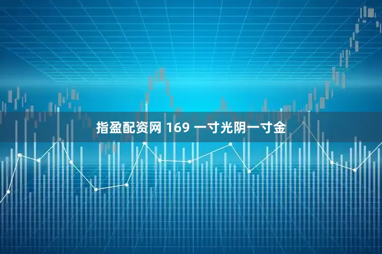 指盈配资网 169 一寸光阴一寸金
